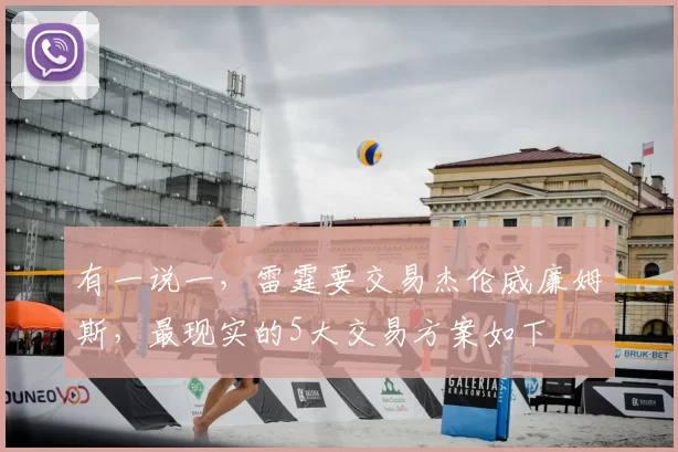 有一说一,雷霆要交易杰伦威廉姆斯,最现实的5大交易方案如下