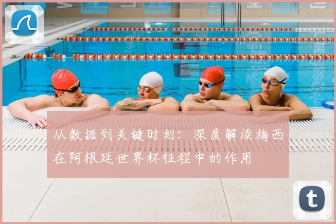 从数据到关键时刻:深度解读梅西在阿根廷世界杯征程中的作用