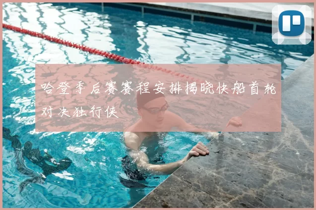 哈登季后赛赛程安排揭晓快船首轮对决独行侠
