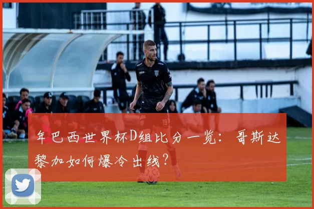 年巴西世界杯D组比分一览：哥斯达黎加如何爆冷出线？