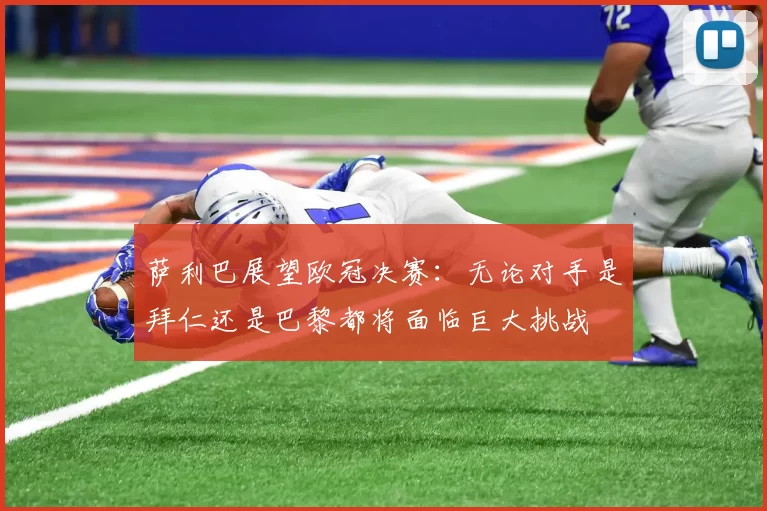 萨利巴展望欧冠决赛：无论对手是拜仁还是巴黎都将面临巨大挑战