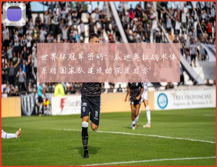 世界杯冠军密码：瓜迪奥拉战术体系对国家队建设的深度启示