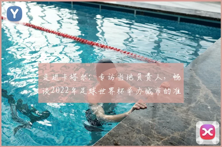 走进卡塔尔：专访当地负责人，畅谈2022年足球世界杯举办城市的准备与挑战