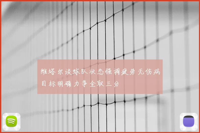 维塔尔谈球队状态强调疲劳无伤病目标明确力争全取三分