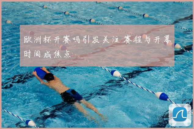 欧洲杯开赛吗引发关注 赛程与开幕时间成焦点