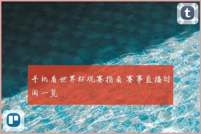 手机看世界杯观赛指南 赛事直播时间一览