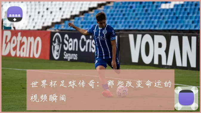 世界杯足球传奇:那些改变命运的视频瞬间