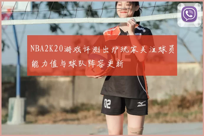 NBA2K20游戏评测出炉玩家关注球员能力值与球队阵容更新