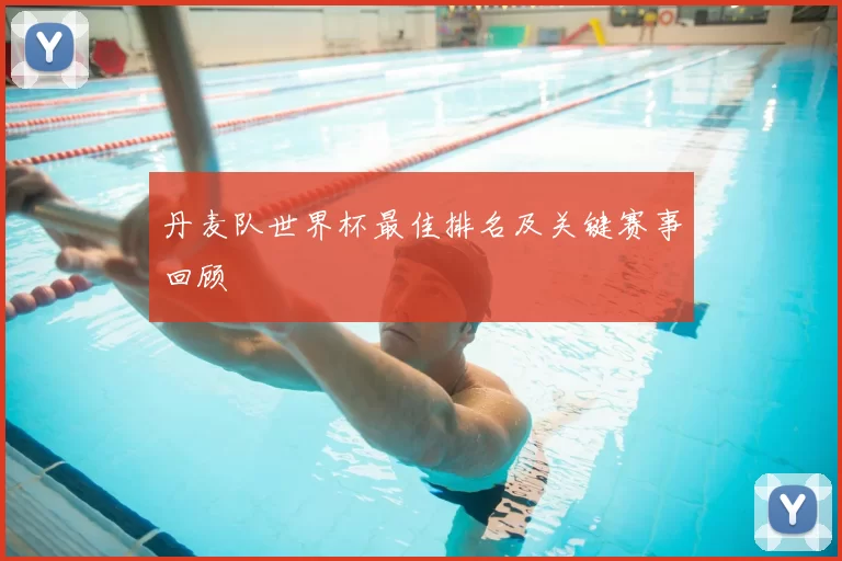 丹麦队世界杯最佳排名及关键赛事回顾