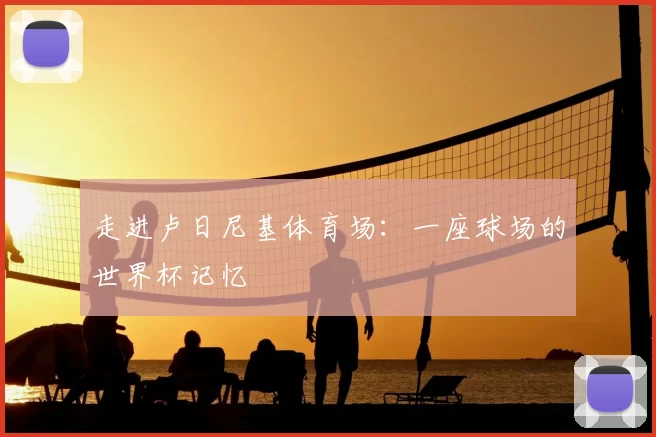 走进卢日尼基体育场:一座球场的世界杯记忆