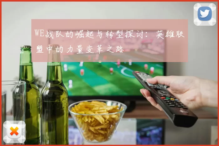 WE战队的崛起与转型探讨：英雄联盟中的力量变革之路