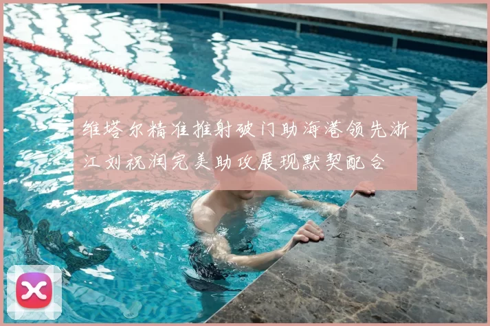 维塔尔精准推射破门助海港领先浙江刘祝润完美助攻展现默契配合
