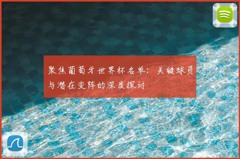 聚焦葡萄牙世界杯名单:关键球员与潜在变阵的深度探讨