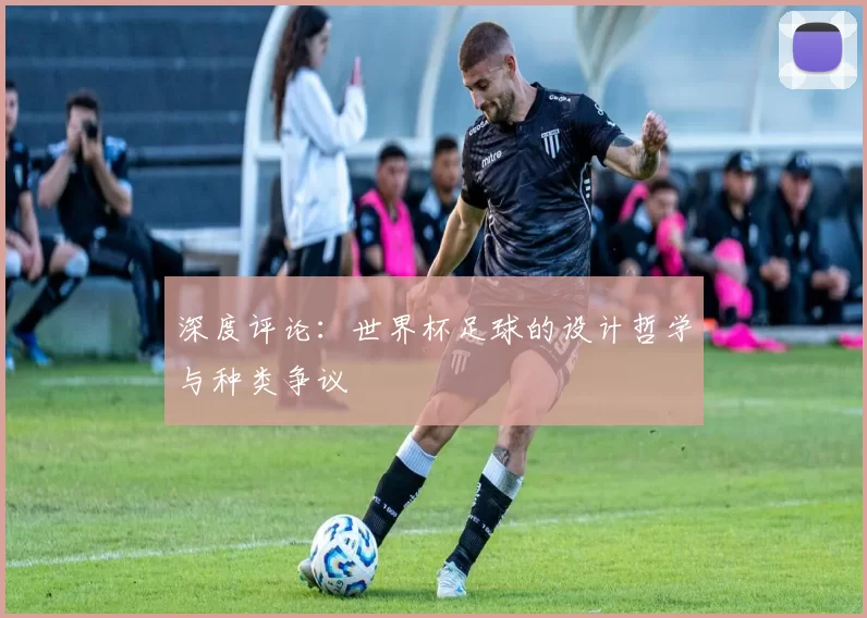 深度评论：世界杯足球的设计哲学与种类争议