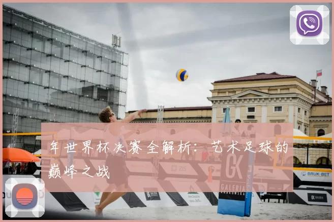 年世界杯决赛全解析:艺术足球的巅峰之战