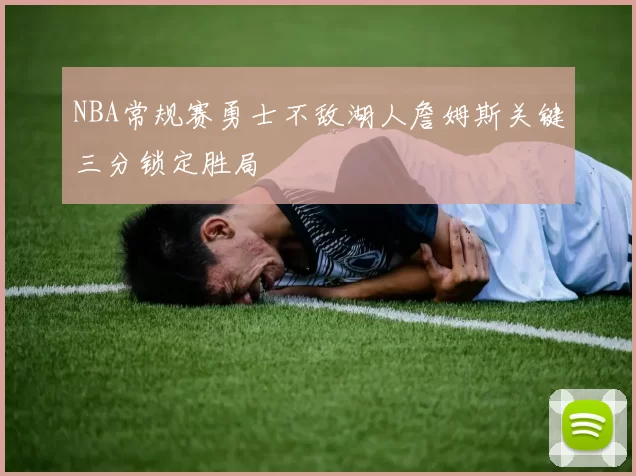 NBA常规赛勇士不敌湖人詹姆斯关键三分锁定胜局