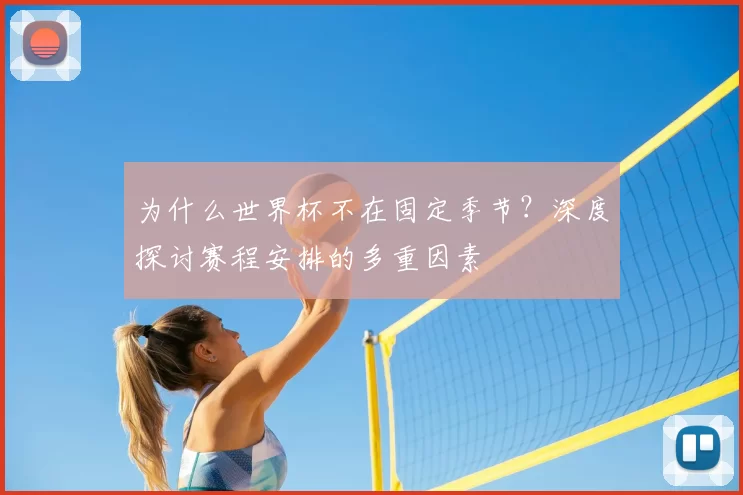 为什么世界杯不在固定季节？深度探讨赛程安排的多重因素