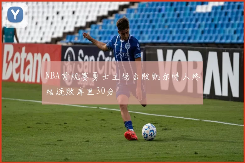 NBA常规赛勇士主场击败凯尔特人终结连败库里30分