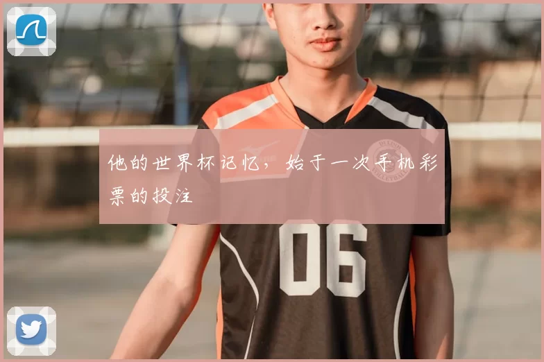 他的世界杯记忆，始于一次手机彩票的投注