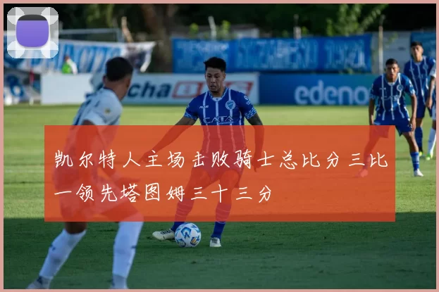 凯尔特人主场击败骑士总比分三比一领先塔图姆三十三分