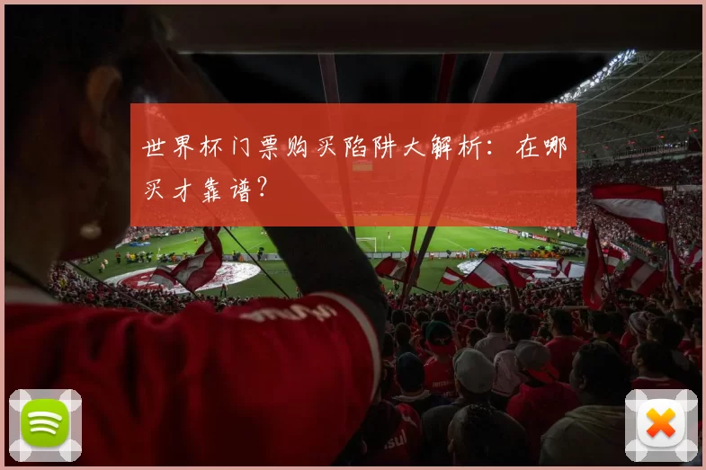 世界杯门票购买陷阱大解析:在哪买才靠谱?