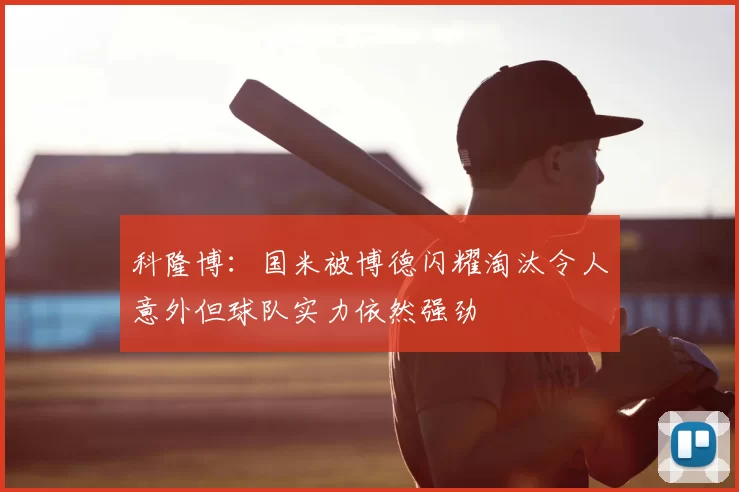 科隆博:国米被博德闪耀淘汰令人意外但球队实力依然强劲