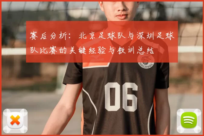 赛后分析:北京足球队与深圳足球队比赛的关键经验与教训总结