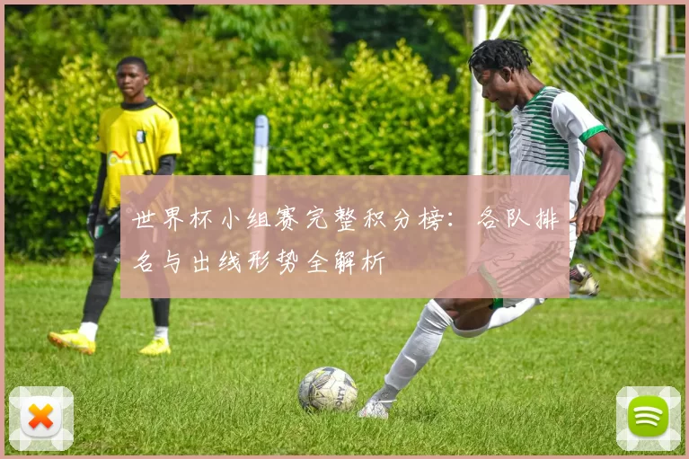 世界杯小组赛完整积分榜：各队排名与出线形势全解析