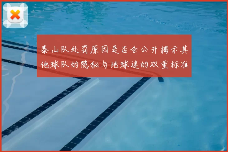 泰山队处罚原因是否会公开揭示其他球队的隐秘与地球迷的双重标准