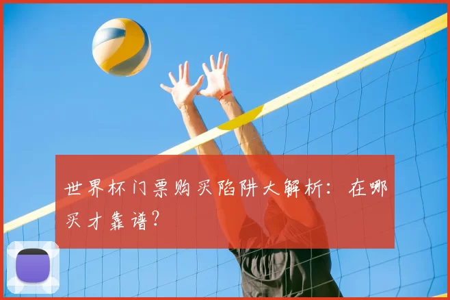 世界杯门票购买陷阱大解析：在哪买才靠谱？
