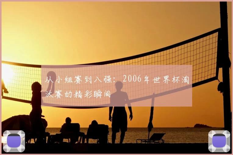 从小组赛到八强:2006年世界杯淘汰赛的精彩瞬间