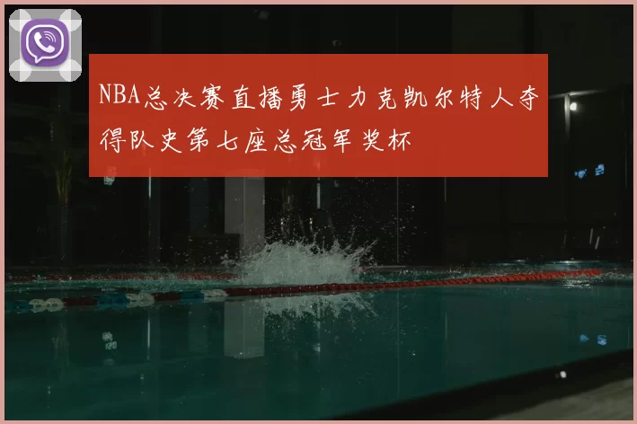 NBA总决赛直播勇士力克凯尔特人夺得队史第七座总冠军奖杯