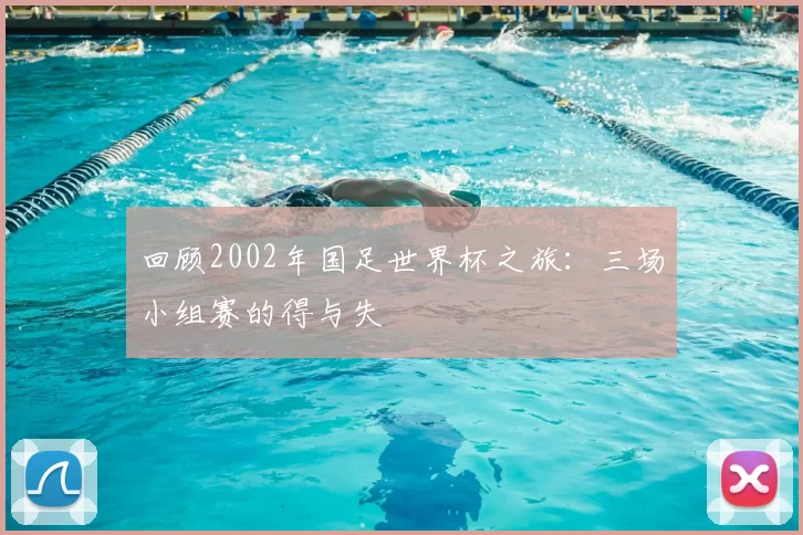 回顾2002年国足世界杯之旅：三场小组赛的得与失