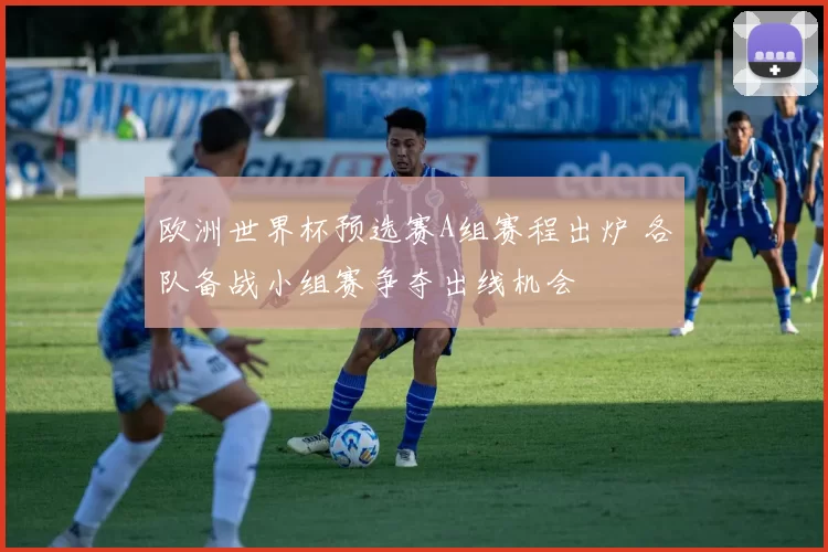 欧洲世界杯预选赛A组赛程出炉 各队备战小组赛争夺出线机会