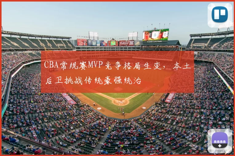 CBA常规赛MVP竞争格局生变，本土后卫挑战传统豪强统治