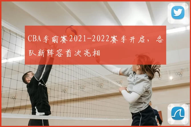 CBA季前赛2021-2022赛季开启,各队新阵容首次亮相