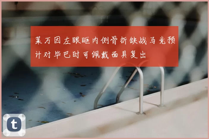 莱万因左眼眶内侧骨折缺战马竞预计对毕巴时可佩戴面具复出