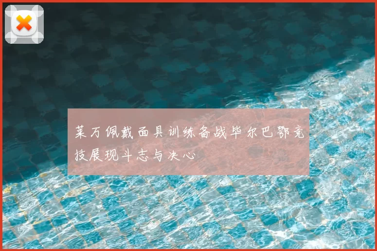莱万佩戴面具训练备战毕尔巴鄂竞技展现斗志与决心