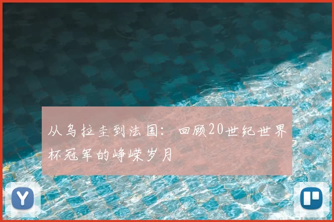 从乌拉圭到法国:回顾20世纪世界杯冠军的峥嵘岁月