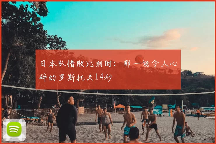 日本队惜败比利时:那一场令人心碎的罗斯托夫14秒