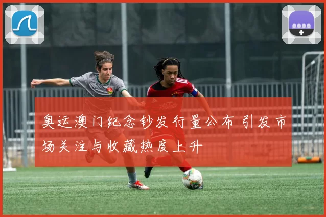 奥运澳门纪念钞发行量公布 引发市场关注与收藏热度上升