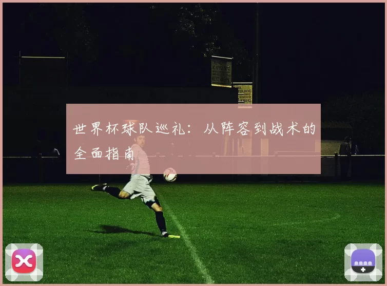 世界杯球队巡礼:从阵容到战术的全面指南