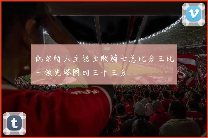 凯尔特人主场击败骑士总比分三比一领先塔图姆三十三分