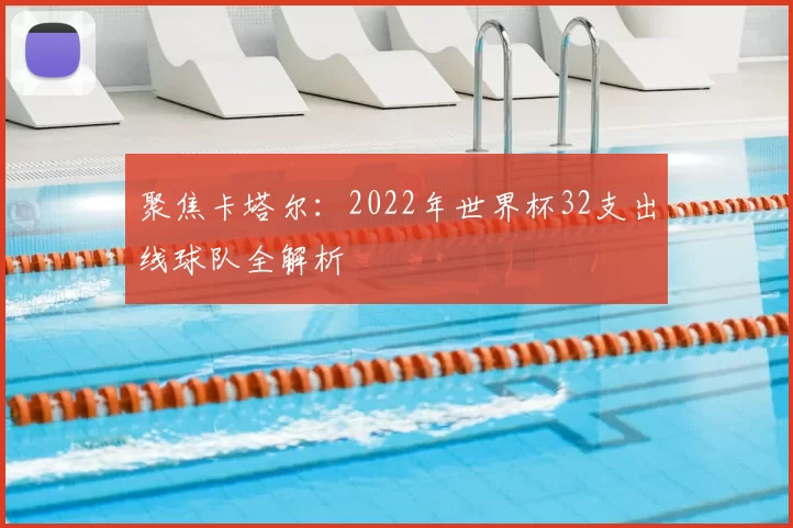 聚焦卡塔尔:2022年世界杯32支出线球队全解析