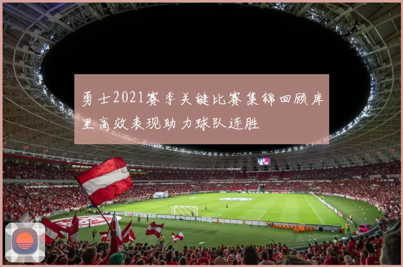 勇士2021赛季关键比赛集锦回顾库里高效表现助力球队连胜