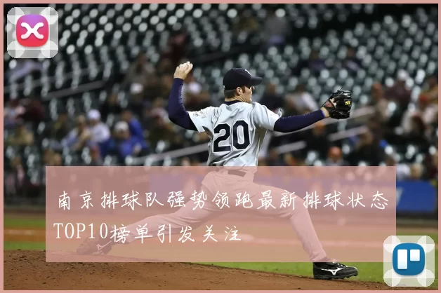 南京排球队强势领跑最新排球状态TOP10榜单引发关注