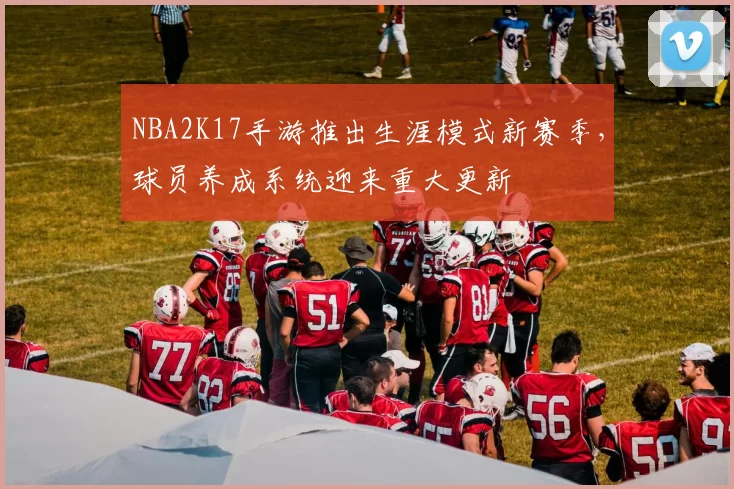 NBA2K17手游推出生涯模式新赛季，球员养成系统迎来重大更新