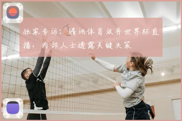 独家专访：腾讯体育放弃世界杯直播，内部人士透露关键决策
