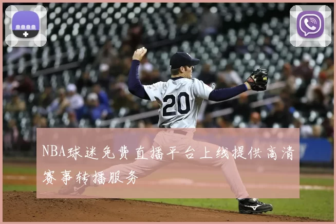 NBA球迷免费直播平台上线提供高清赛事转播服务