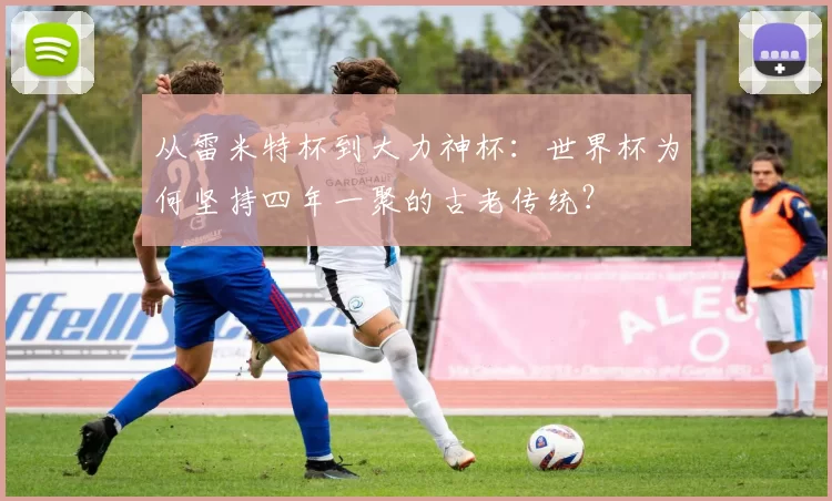 从雷米特杯到大力神杯：世界杯为何坚持四年一聚的古老传统？